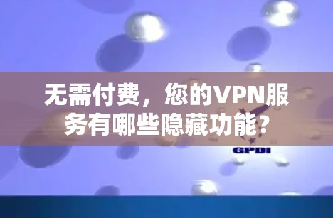 无需付费，您的VPN服务有哪些隐藏功能？
