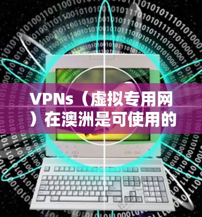 VPNs（虚拟专用网）在澳洲是可使用的，因为许多国家包括澳大利亚都有VPN服务。以下是关于VPNs在澳洲的一些信息