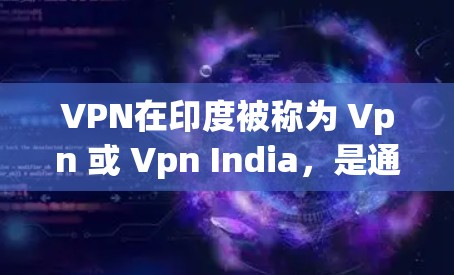 VPN在印度被称为 Vpn 或 Vpn India,是通过网络访问远程服务器或设备的技术。印度的VPN服务非常广泛,涵盖了多种类型和服务提供商,以满足不同用户的需求 VPN在印度被称为 Vpn 或 Vpn India,是通过网络访问远程服务器或设备的技术。印度的VPN服务非常广泛,涵盖了多种类型和服务提供商,以满足不同用户的需求