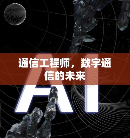 通信工程师,数字通信的未来 通信工程师,数字通信的未来