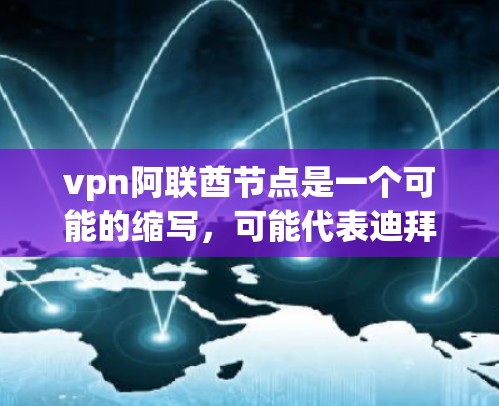 vpn阿联酋节点是一个可能的缩写，可能代表迪拜网络节点或迪拜特定的网络设备。以下是对这一缩写的可能解释和用途