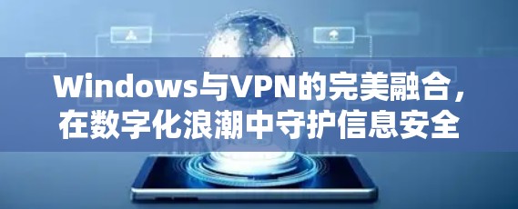 Windows与VPN的完美融合,在数字化浪潮中守护信息安全 Windows与VPN的完美融合,在数字化浪潮中守护信息安全