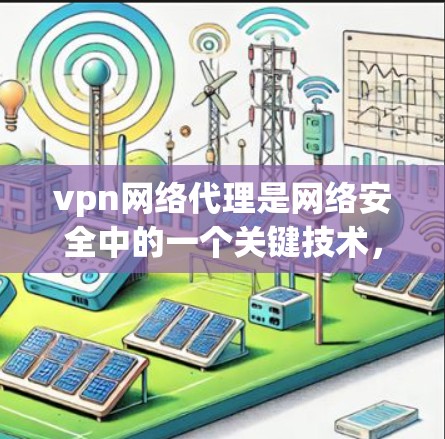 vpn网络代理是网络安全中的一个关键技术，主要用于在互联网上提供加密和安全的网络连接。以下是对vpn网络代理的详细分析