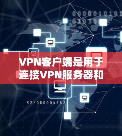 VPN客户端是用于连接VPN服务器和客户端的工具，通常适用于移动设备、PC电脑和手机等设备。以下是关于VPN客户端的下载步骤、功能和注意事项的详细介绍