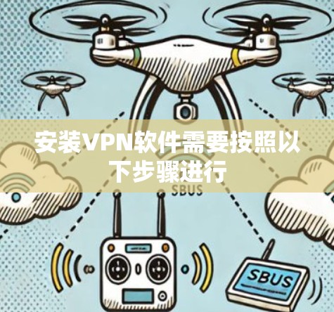 安装VPN软件需要按照以下步骤进行 安装VPN软件需要按照以下步骤进行