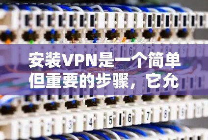 安装VPN是一个简单但重要的步骤,它允许你访问远程设备或网络。以下是简单安装VPN的步骤 安装VPN是一个简单但重要的步骤,它允许你访问远程设备或网络。以下是简单安装VPN的步骤