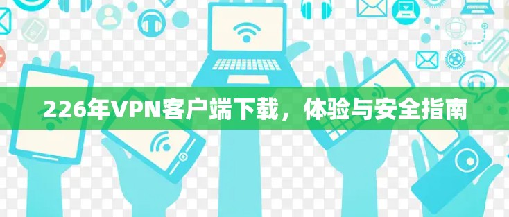 226年VPN客户端下载,体验与安全指南 226年VPN客户端下载,体验与安全指南