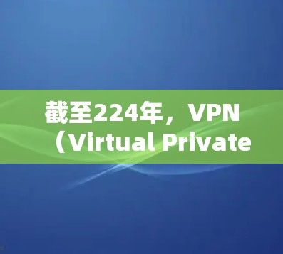 截至224年,VPN(Virtual Private Network)作为数据加密传输的手段,仍然支持免费的VPN服务。以下是一些常见的免费VPN服务,包括 截至224年,VPN(Virtual Private Network)作为数据加密传输的手段,仍然支持免费的VPN服务。以下是一些常见的免费VPN服务,包括
