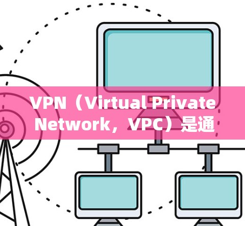 VPN(Virtual Private Network,VPC)是通过网络防火墙技术将内部网络与外部网络连接起来的技术。VPN节点是指网络中负责管理这些节点的设备,通常包括服务器、路由器等 VPN(Virtual Private Network,VPC)是通过网络防火墙技术将内部网络与外部网络连接起来的技术。VPN节点是指网络中负责管理这些节点的设备,通常包括服务器、路由器等