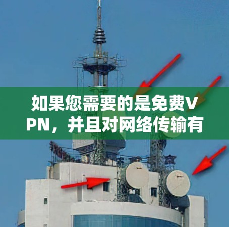 如果您需要的是免费VPN,并且对网络传输有要求,以下是一些推荐的VPN推荐 如果您需要的是免费VPN,并且对网络传输有要求,以下是一些推荐的VPN推荐
