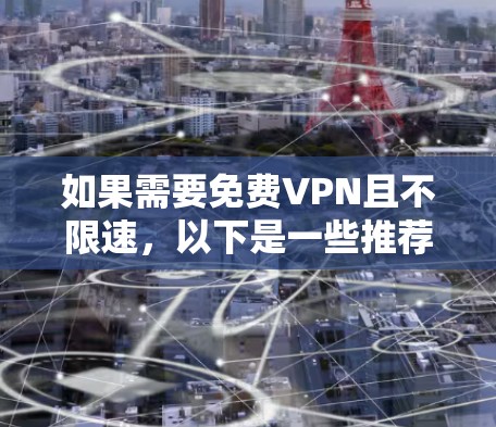 如果需要免费VPN且不限速,以下是一些推荐的工具 如果需要免费VPN且不限速,以下是一些推荐的工具