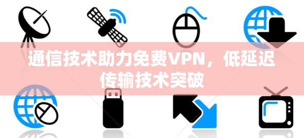 通信技术助力免费VPN,低延迟传输技术突破 通信技术助力免费VPN,低延迟传输技术突破