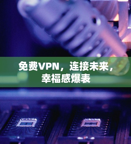 免费VPN,连接未来,幸福感爆表 免费VPN,连接未来,幸福感爆表