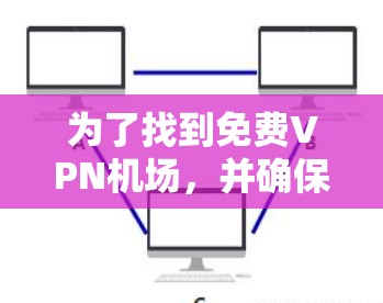 为了找到免费VPN机场,并确保安全使用,以下是一步步的建议 为了找到免费VPN机场,并确保安全使用,以下是一步步的建议