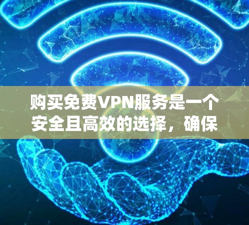 购买免费VPN服务是一个安全且高效的选择,确保你在网络安全和效率上获得最佳体验。以下是一些步骤指南,帮助你系统性地选择和使用VPN服务 购买免费VPN服务是一个安全且高效的选择,确保你在网络安全和效率上获得最佳体验。以下是一些步骤指南,帮助你系统性地选择和使用VPN服务
