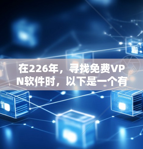 在226年,寻找免费VPN软件时,以下是一个有条理的推荐和使用指南 在226年,寻找免费VPN软件时,以下是一个有条理的推荐和使用指南