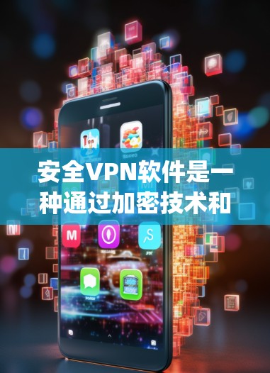 安全VPN软件是一种通过加密技术和多因素认证等方法，提供全面网络保护的工具。以下是关于安全vpn软件的详细分析
