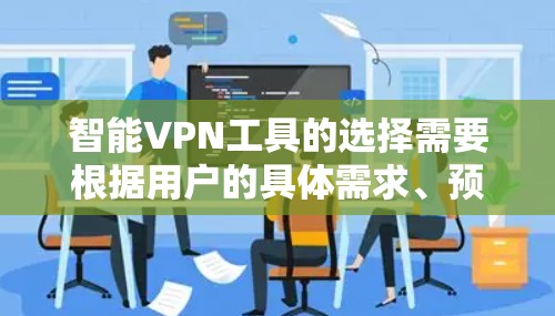 智能VPN工具的选择需要根据用户的具体需求、预算和隐私偏好来决定。以下是几个推荐的工具及其特点 智能VPN工具的选择需要根据用户的具体需求、预算和隐私偏好来决定。以下是几个推荐的工具及其特点