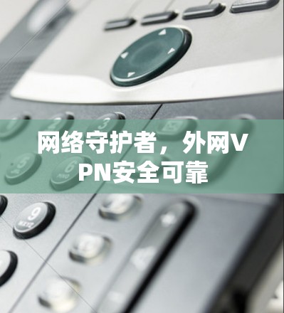网络守护者,外网VPN安全可靠 网络守护者,外网VPN安全可靠