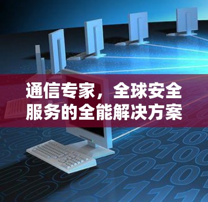 通信专家,全球安全服务的全能解决方案 通信专家,全球安全服务的全能解决方案