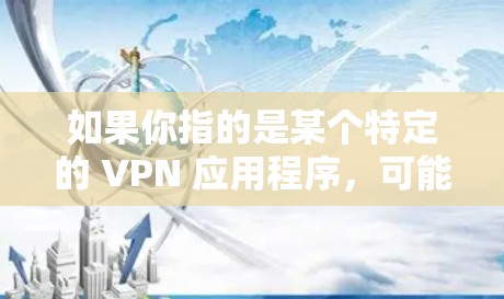 如果你指的是某个特定的 VPN 应用程序，可能需要更多的上下文信息来提供更准确的建议。如果你指的是某个国家或地区的 VPN 应用，也可以提供更多信息以便进一步解答
