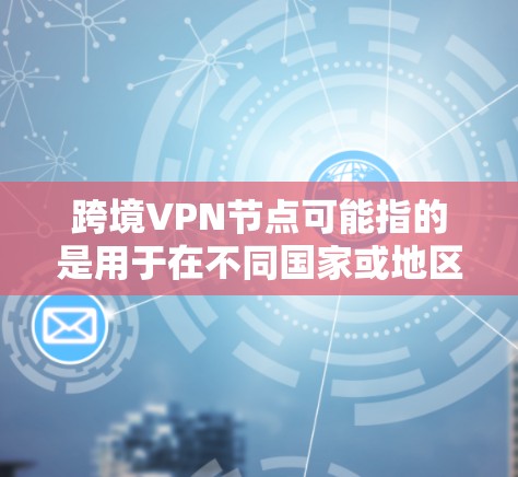跨境VPN节点可能指的是用于在不同国家或地区的网络环境中运行VPN服务的专用设备或节点。这些节点通常用于提供VPN连接,允许用户在不同的网络环境中进行加密通信、数据传输等 跨境VPN节点可能指的是用于在不同国家或地区的网络环境中运行VPN服务的专用设备或节点。这些节点通常用于提供VPN连接,允许用户在不同的网络环境中进行加密通信、数据传输等