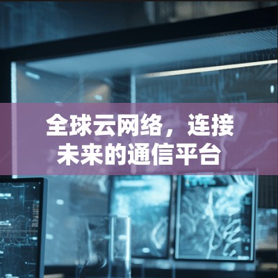全球云网络,连接未来的通信平台 全球云网络,连接未来的通信平台