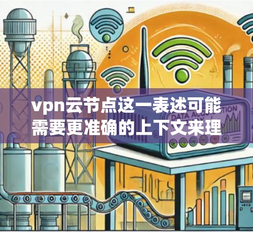 vpn云节点这一表述可能需要更准确的上下文来理解，因为VPN（VLAN）和云节点（云节点）在不同的技术领域和应用中可能有不同的含义。以下是对这两种概念的简单解释，供你进一步探讨