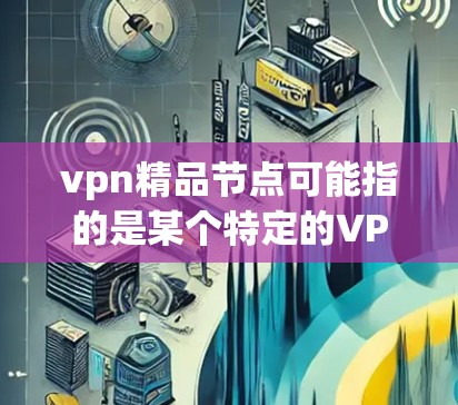 vpn精品节点可能指的是某个特定的VPN平台或服务中的一个关键节点或组件。在没有具体上下文的情况下,这个术语可能不太常见,但可以尝试解释一下 vpn精品节点可能指的是某个特定的VPN平台或服务中的一个关键节点或组件。在没有具体上下文的情况下,这个术语可能不太常见,但可以尝试解释一下