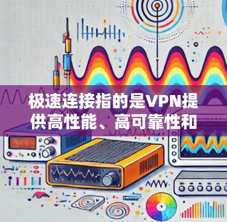 极速连接指的是VPN提供高性能、高可靠性和高安全性的连接体验。极速连接的VPN通常具备以下特点 极速连接指的是VPN提供高性能、高可靠性和高安全性的连接体验。极速连接的VPN通常具备以下特点