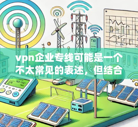 vpn企业专线可能是一个不太常见的表述,但结合上下文,可以理解为企业间的VPN服务或企业之间的VPN服务。以下是一些与企业间的VPN服务相关的知识和信息 vpn企业专线可能是一个不太常见的表述,但结合上下文,可以理解为企业间的VPN服务或企业之间的VPN服务。以下是一些与企业间的VPN服务相关的知识和信息