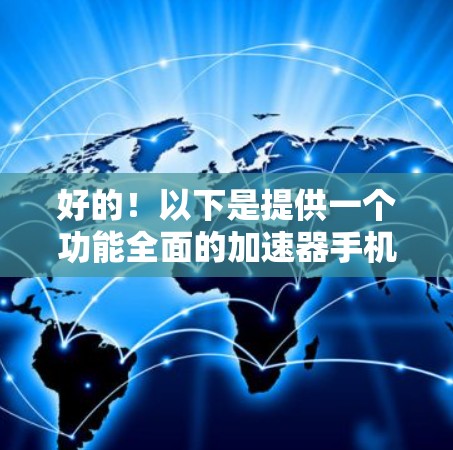 好的!以下是提供一个功能全面的加速器手机版的建议,你可以根据需要选择合适的工具 好的!以下是提供一个功能全面的加速器手机版的建议,你可以根据需要选择合适的工具