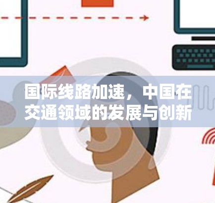 国际线路加速，中国在交通领域的发展与创新
