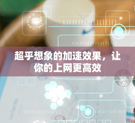 超乎想象的加速效果，让你的上网更高效