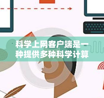 科学上网客户端是一种提供多种科学计算、在线编程、绘图和资源分享等功能的网络应用。以下是对科学上网客户端的分步说明 科学上网客户端是一种提供多种科学计算、在线编程、绘图和资源分享等功能的网络应用。以下是对科学上网客户端的分步说明