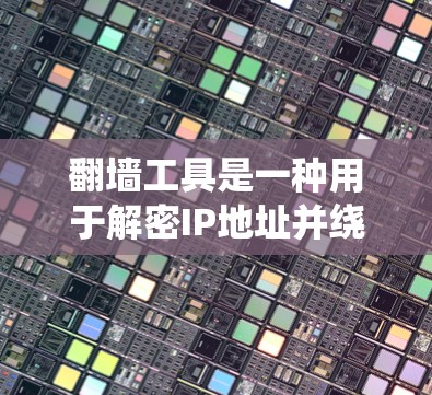 翻墙工具是一种用于解密IP地址并绕过物理防火墙的工具,帮助用户访问不安全的网络资源。以下是几种常见的翻墙工具及其功能 翻墙工具是一种用于解密IP地址并绕过物理防火墙的工具,帮助用户访问不安全的网络资源。以下是几种常见的翻墙工具及其功能
