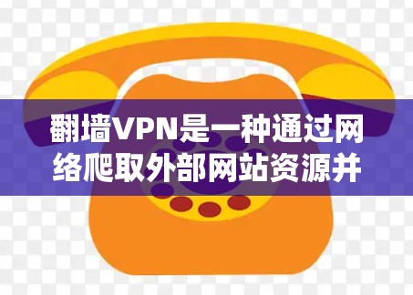 翻墙VPN是一种通过网络爬取外部网站资源并通过VPN连接到目标服务器的方式，旨在访问被加密或爬虫过的网站。以下是对翻墙VPN的详细分析
