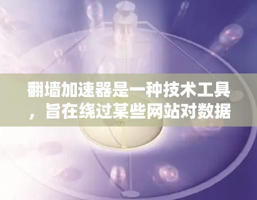 翻墙加速器是一种技术工具，旨在绕过某些网站对数据的限制，例如限制用户访问来源网站或限制上传资源。它们通过缓存技术、缓存缓存大小、上传限制等方法来加速数据传输。以下是一些常见的翻墙加速器及其使用方法
