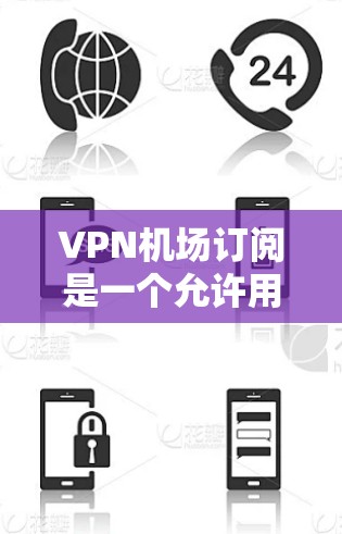 VPN机场订阅是一个允许用户通过VPN连接到机场网络资源的操作。以下是一些步骤和注意事项,帮助您更好地利用该功能 VPN机场订阅是一个允许用户通过VPN连接到机场网络资源的操作。以下是一些步骤和注意事项,帮助您更好地利用该功能