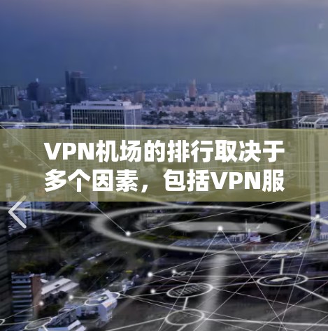 VPN机场的排行取决于多个因素,包括VPN服务提供商的信誉、VPN网络的稳定性和安全性、用户对 VPN 的信任度以及 VPN 的使用时间限制等。以下是一些常见的 VPN 机场及其特点 VPN机场的排行取决于多个因素,包括VPN服务提供商的信誉、VPN网络的稳定性和安全性、用户对 VPN 的信任度以及 VPN 的使用时间限制等。以下是一些常见的 VPN 机场及其特点