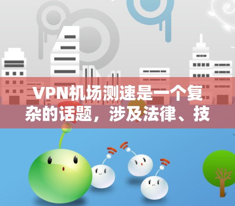 VPN机场测速是一个复杂的话题,涉及法律、技术、用户安全等多个方面。以下是一些关键点和建议,帮助你更好地理解这个问题 VPN机场测速是一个复杂的话题,涉及法律、技术、用户安全等多个方面。以下是一些关键点和建议,帮助你更好地理解这个问题