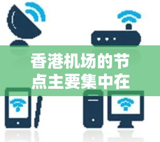 香港机场的节点主要集中在三个主要机场，东钱港、西钱港和南钱港。以下是关于香港机场的主要信息