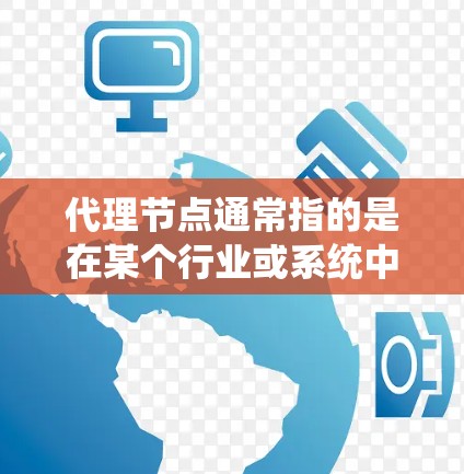 代理节点通常指的是在某个行业或系统中,一个中间枢纽或节点,负责将订单或服务从一个来源分配到另一个目标。具体含义取决于行业 代理节点通常指的是在某个行业或系统中,一个中间枢纽或节点,负责将订单或服务从一个来源分配到另一个目标。具体含义取决于行业