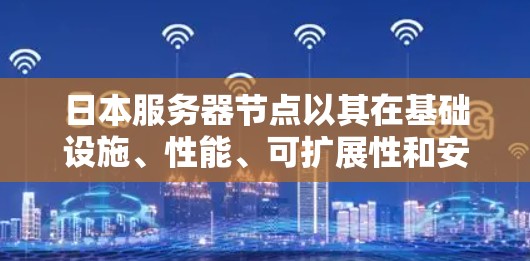 日本服务器节点以其在基础设施、性能、可扩展性和安全性等方面的表现,成为国际市场的焦点之一。以下是对日本服务器节点的详细分析 日本服务器节点以其在基础设施、性能、可扩展性和安全性等方面的表现,成为国际市场的焦点之一。以下是对日本服务器节点的详细分析