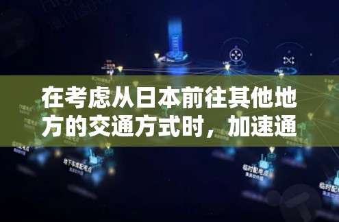 在考虑从日本前往其他地方的交通方式时,加速通常指的是缩短到达时间或提高交通效率。以下是一些关于日本的加速方式和信息,供您参考 在考虑从日本前往其他地方的交通方式时,加速通常指的是缩短到达时间或提高交通效率。以下是一些关于日本的加速方式和信息,供您参考