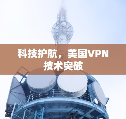科技护航,美国VPN技术突破 科技护航,美国VPN技术突破
