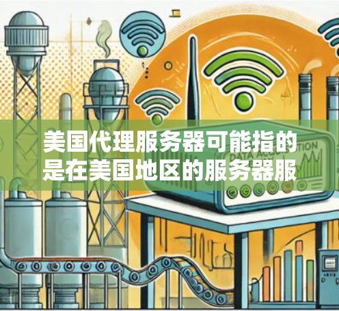 美国代理服务器可能指的是在美国地区的服务器服务或服务器代理。以下是一些可能的解释和建议 美国代理服务器可能指的是在美国地区的服务器服务或服务器代理。以下是一些可能的解释和建议