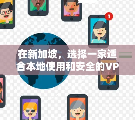 在新加坡,选择一家适合本地使用和安全的VPN服务至关重要。以下是一些推荐的平台,帮助您更好地享受新加坡网络环境的安全性和便捷性 在新加坡,选择一家适合本地使用和安全的VPN服务至关重要。以下是一些推荐的平台,帮助您更好地享受新加坡网络环境的安全性和便捷性