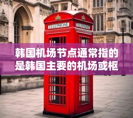 韩国机场节点通常指的是韩国主要的机场或枢纽。以下是一些主要的机场节点