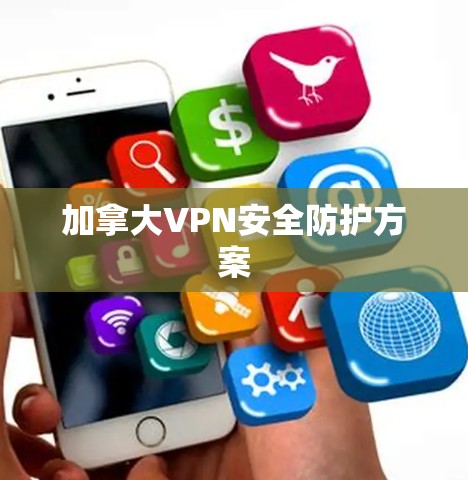加拿大VPN安全防护方案 加拿大VPN安全防护方案